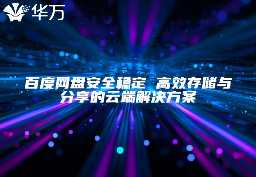 百度网盘安全稳定 高效存储与分享的云端解决方案