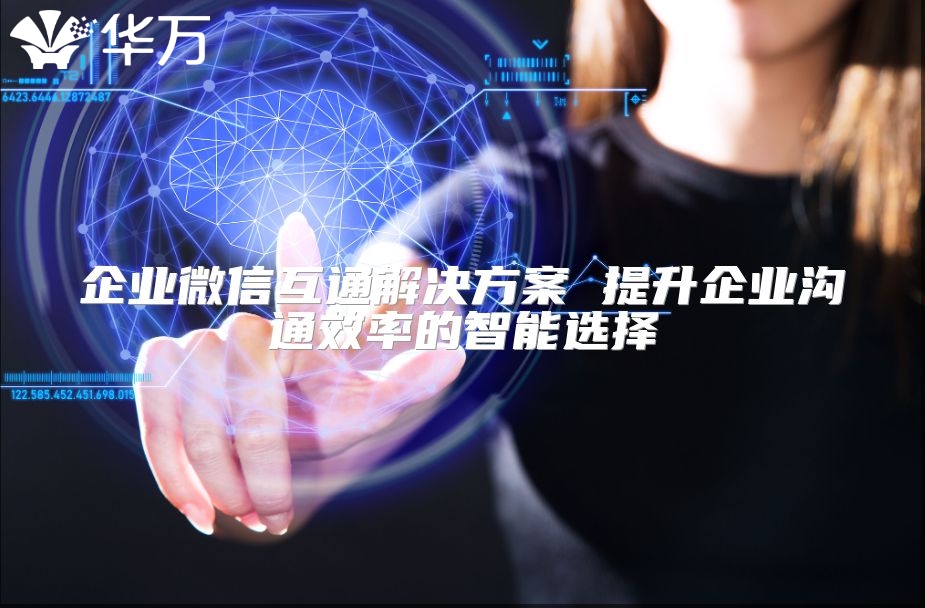企业微信互通解决方案 提升企业沟通效率的智能选择