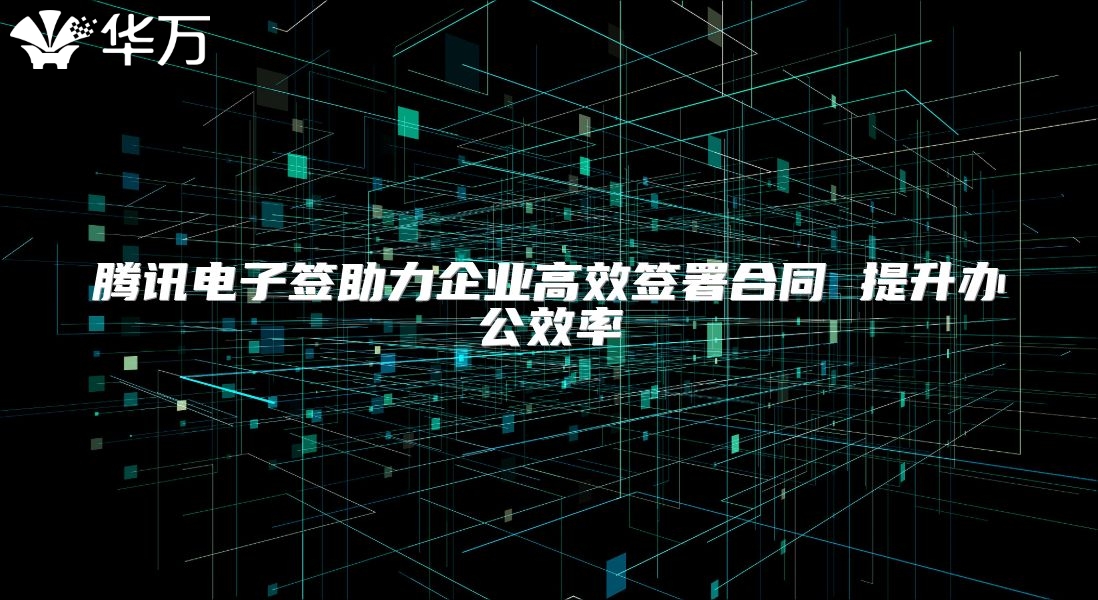 腾讯电子签助力企业高效签署合同 提升办公效率