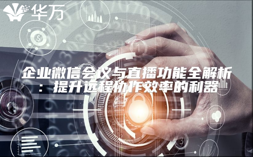 企业微信会议与直播功能全解析：提升远程协作效率的利器