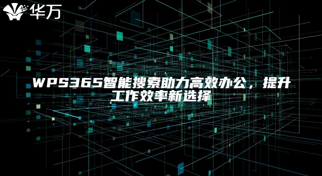 WPS365智能搜索助力高效办公，提升工作效率新选择