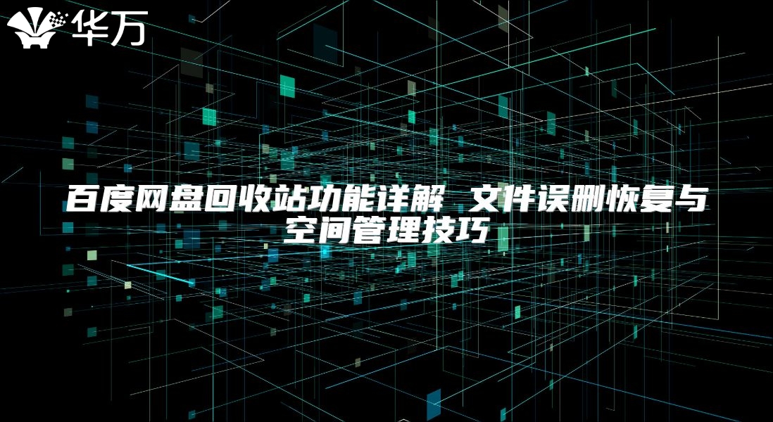 百度网盘回收站功能详解 文件误删恢复与空间管理技巧