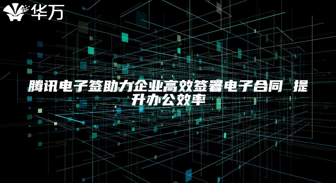 腾讯电子签助力企业高效签署电子合同 提升办公效率