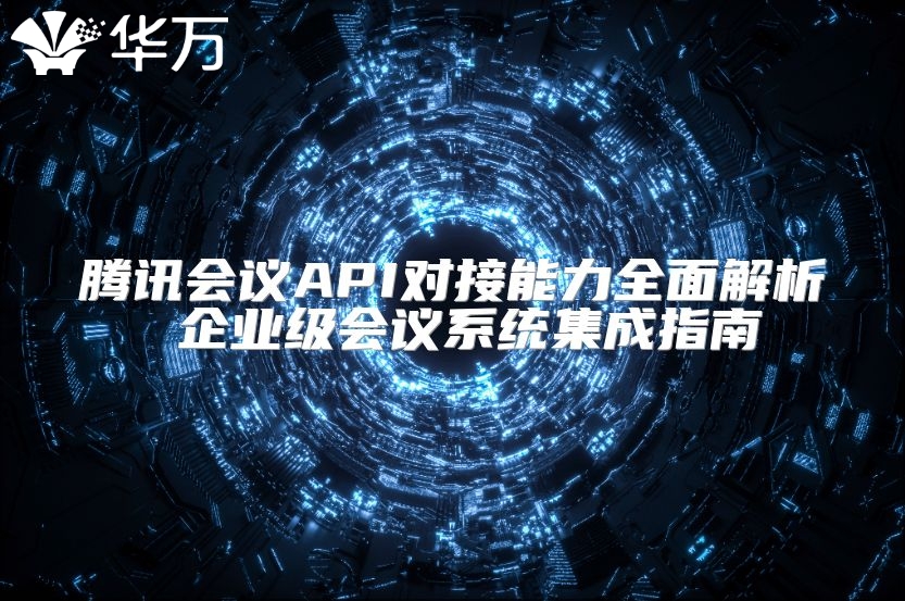 腾讯会议API对接能力全面解析 企业级会议系统集成指南