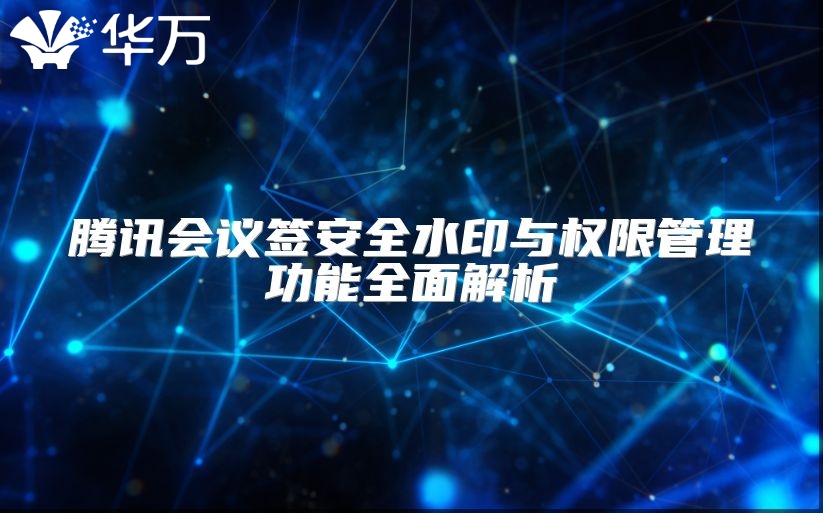 腾讯会议签安全水印与权限管理功能全面解析