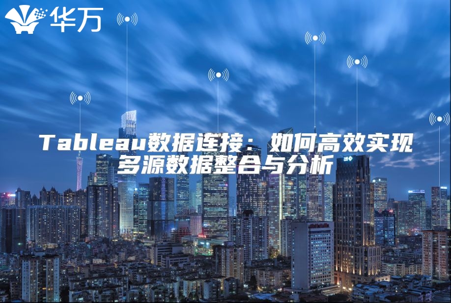 Tableau数据连接：如何高效实现多源数据整合与分析