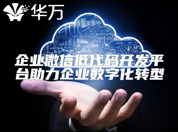 企业微信低代码开发平台助力企业数字化转型