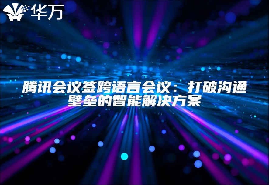 腾讯会议签跨语言会议：打破沟通壁垒的智能解决方案