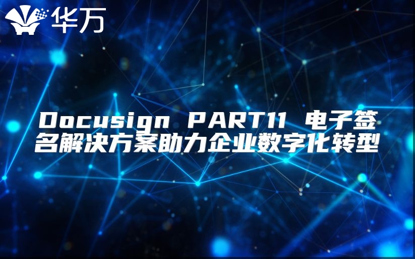 Docusign PART11 电子签名解决方案助力企业数字化转型
