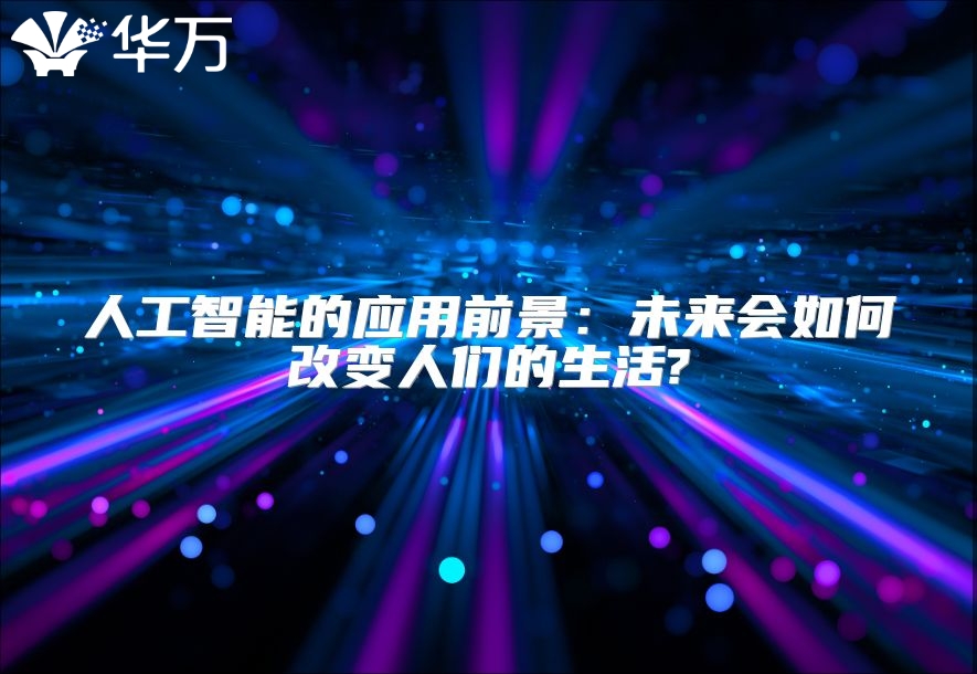 人工智能的应用前景：未来会如何改变人们的生活?