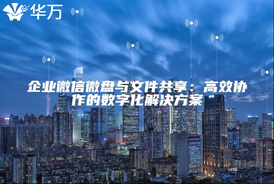 企业微信微盘与文件共享：高效协作的数字化解决方案