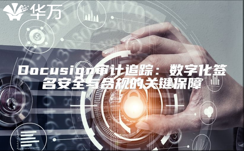Docusign审计追踪：数字化签名安全与合规的关键保障