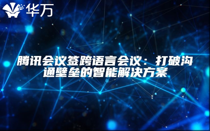 腾讯会议签跨语言会议：打破沟通壁垒的智能解决方案