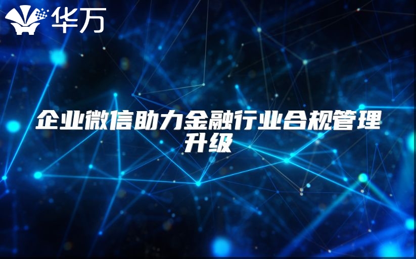 企业微信助力金融行业合规管理升级