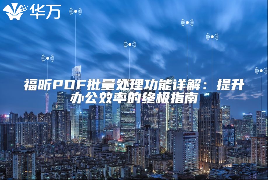 福昕PDF批量处理功能详解：提升办公效率的终极指南