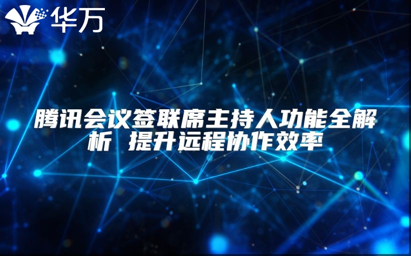 腾讯会议签联席主持人功能全解析 提升远程协作效率