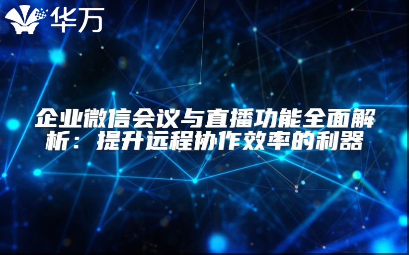 企业微信会议与直播功能全面解析：提升远程协作效率的利器
