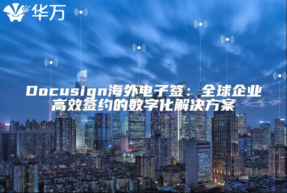 Docusign海外电子签：全球企业高效签约的数字化解决方案
