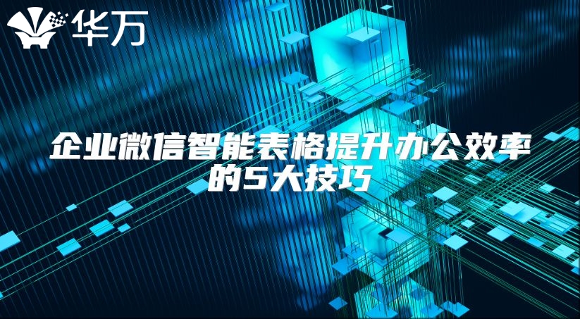 企业微信智能表格提升办公效率的5大技巧
