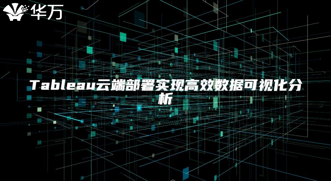 Tableau云端部署实现高效数据可视化分析