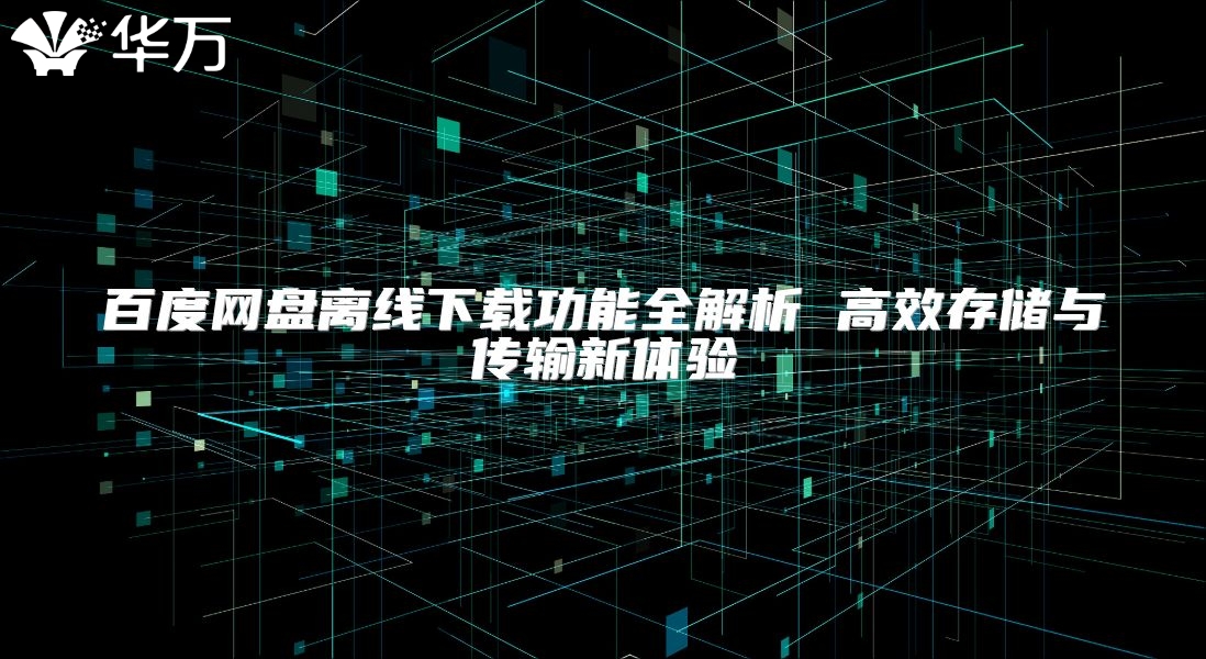 百度网盘离线下载功能全解析 高效存储与传输新体验
