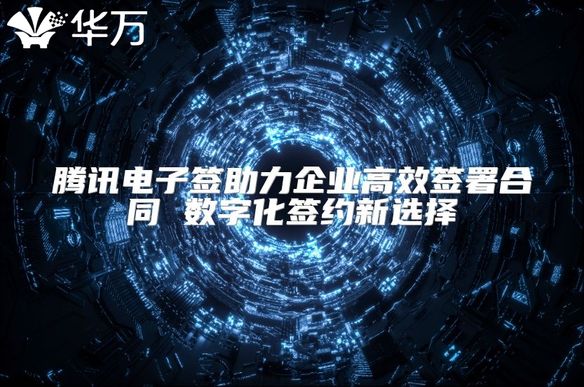 腾讯电子签助力企业高效签署合同 数字化签约新选择