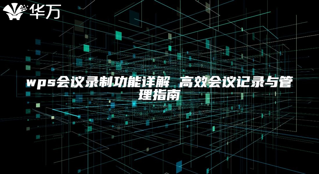 wps会议录制功能详解 高效会议记录与管理指南