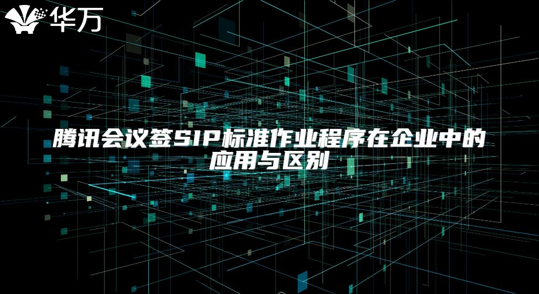 腾讯会议签SIP标准作业程序在企业中的应用与区别