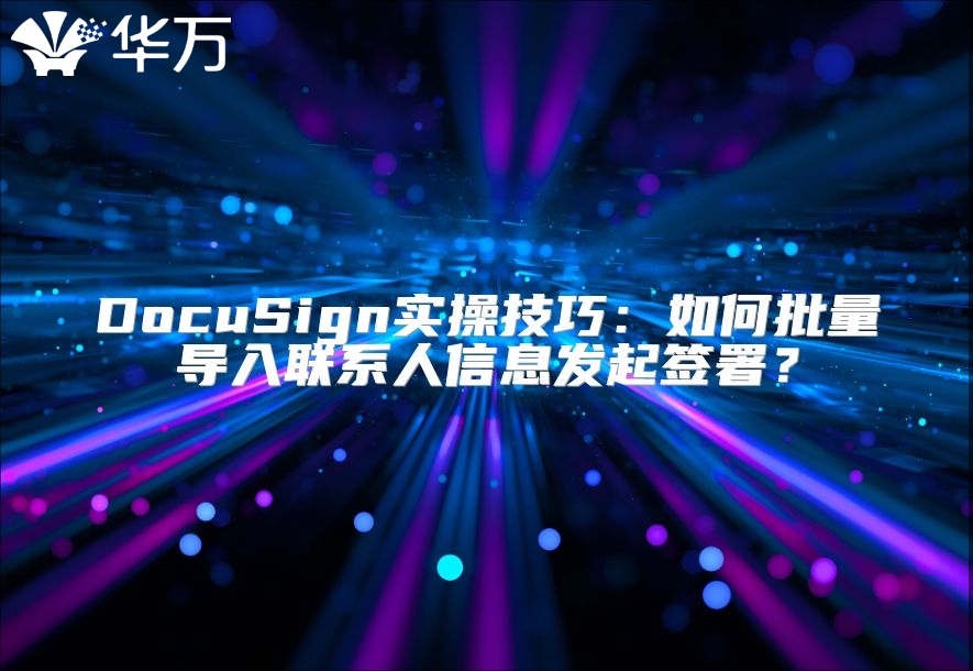 DocuSign实操技巧：如何批量导入联系人信息发起签署？