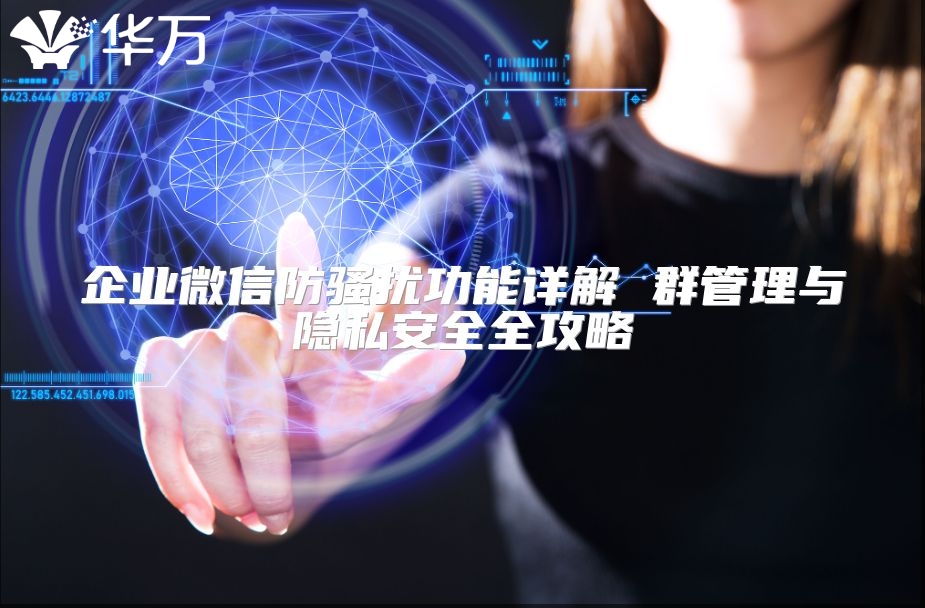 企业微信防骚扰功能详解 群管理与隐私安全全攻略