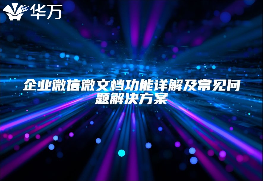 企业微信微文档功能详解及常见问题解决方案
