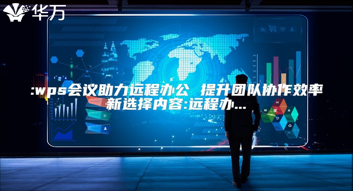 :wps会议助力远程办公 提升团队协作效率新选择内容:远程办...