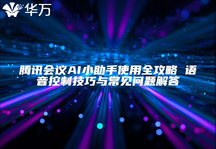 腾讯会议AI小助手使用全攻略 语音控制技巧与常见问题解答