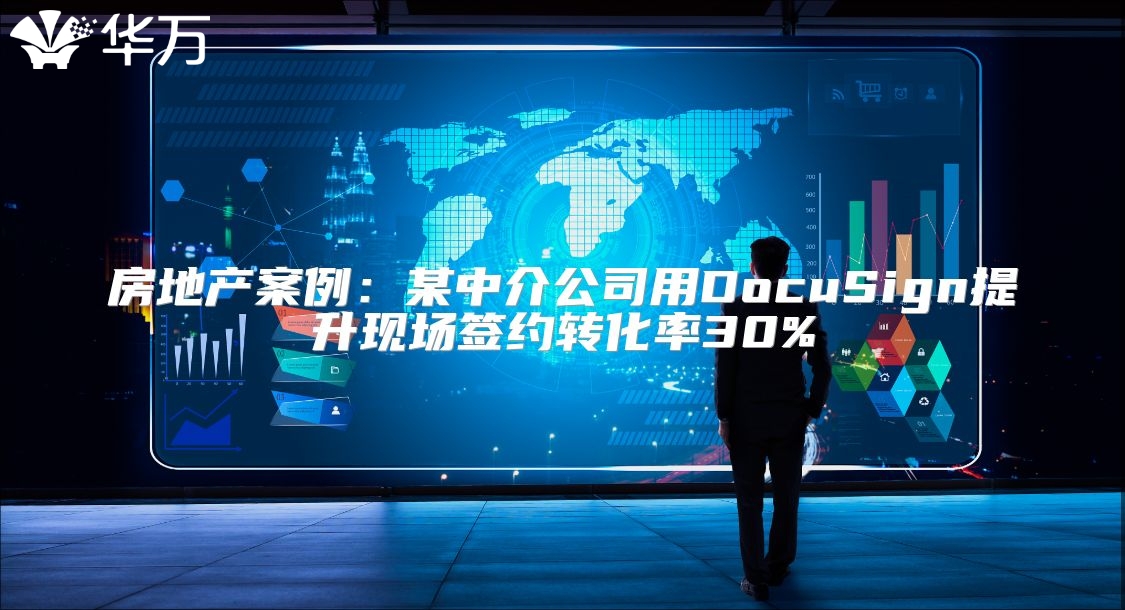 房地产案例：某中介公司用DocuSign提升现场签约转化率30%
