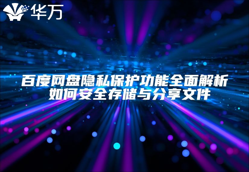 百度网盘隐私保护功能全面解析 如何安全存储与分享文件