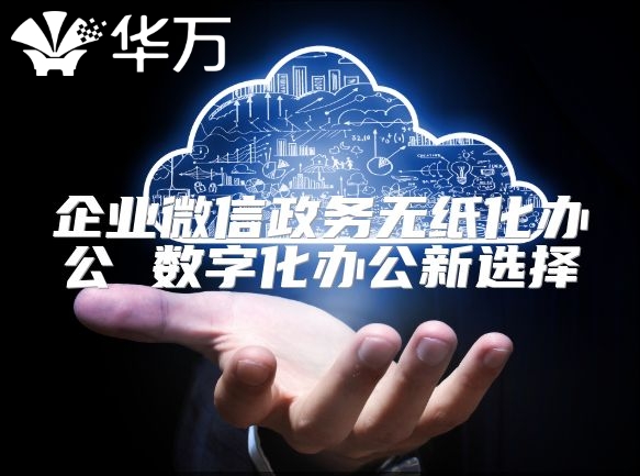 企业微信政务无纸化办公 数字化办公新选择