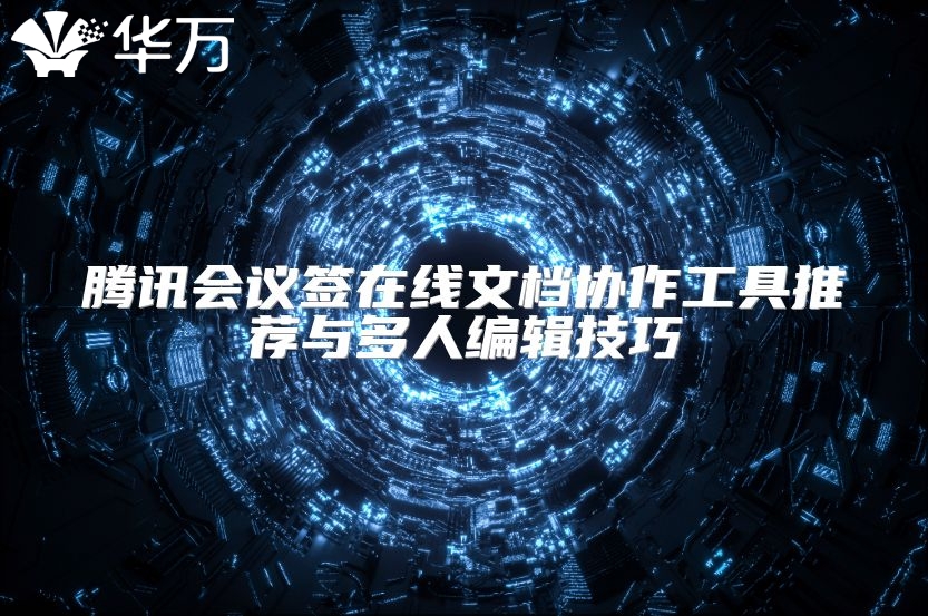 腾讯会议签在线文档协作工具推荐与多人编辑技巧