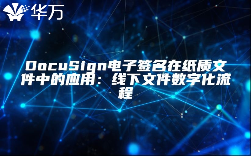 DocuSign电子签名在纸质文件中的应用：线下文件数字化流程