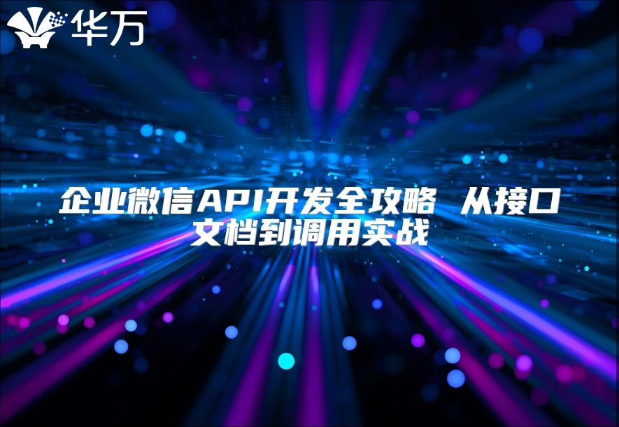 企业微信API开发全攻略 从接口文档到调用实战
