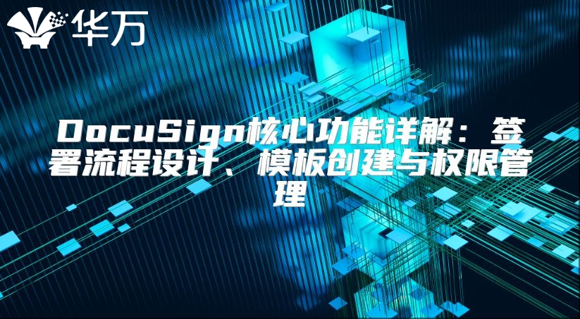 DocuSign核心功能详解：签署流程设计、模板创建与权限管理