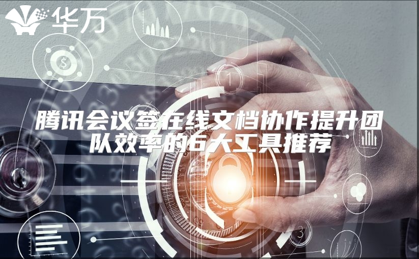 腾讯会议签在线文档协作提升团队效率的6大工具推荐