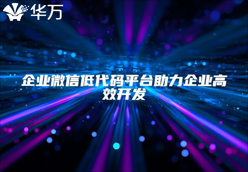 企业微信低代码平台助力企业高效开发