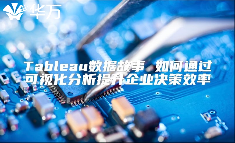 Tableau数据故事 如何通过可视化分析提升企业决策效率