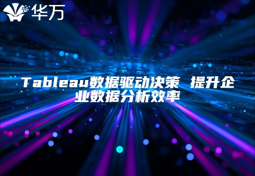 Tableau数据驱动决策 提升企业数据分析效率
