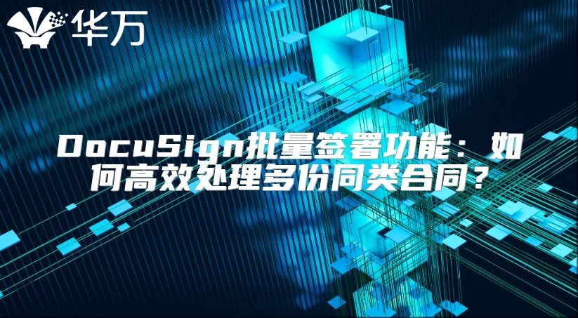 DocuSign批量签署功能：如何高效处理多份同类合同？