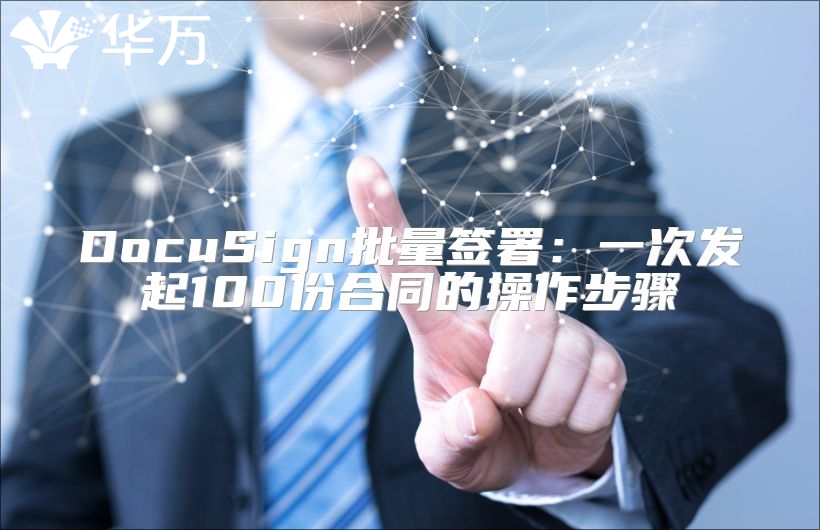 DocuSign批量签署：一次发起100份合同的操作步骤