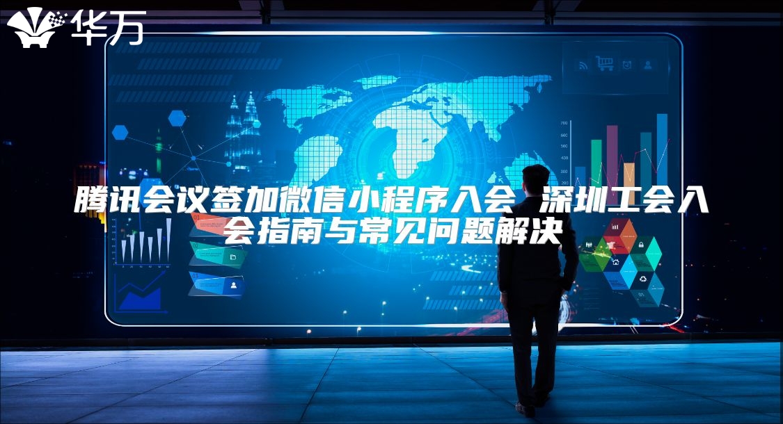 腾讯会议签加微信小程序入会 深圳工会入会指南与常见问题解决
