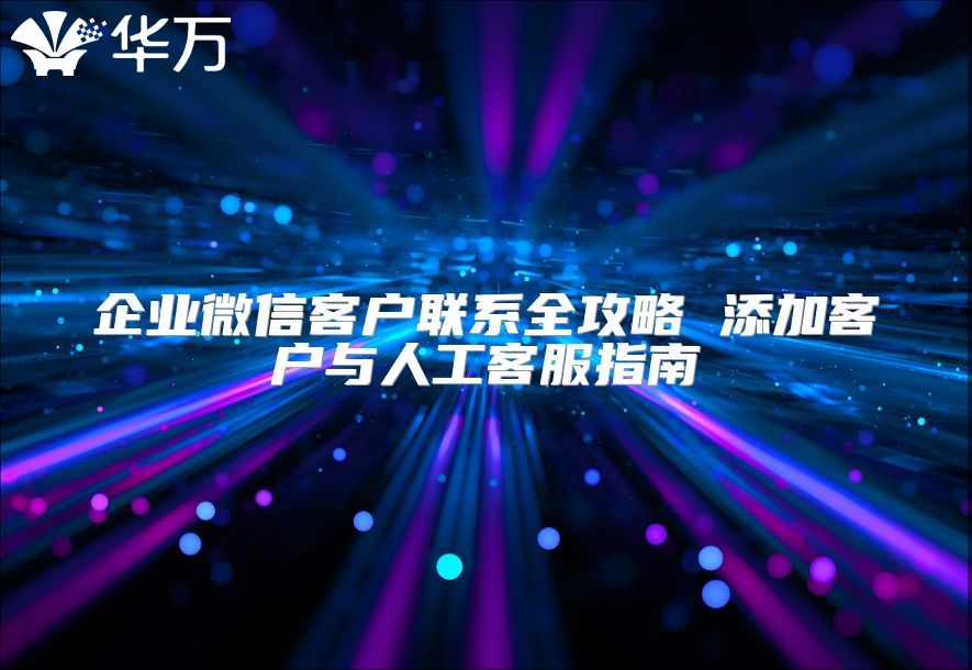 企业微信客户联系全攻略 添加客户与人工客服指南