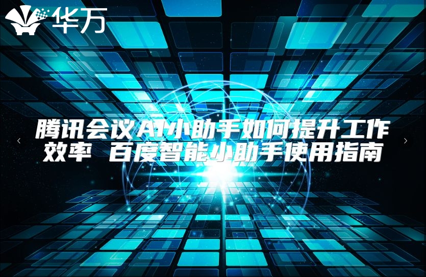 腾讯会议AI小助手如何提升工作效率 百度智能小助手使用指南