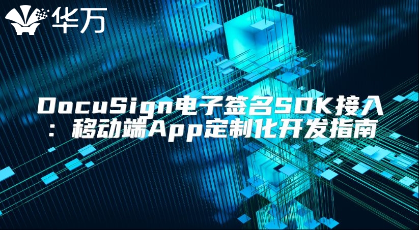 DocuSign电子签名SDK接入：移动端App定制化开发指南